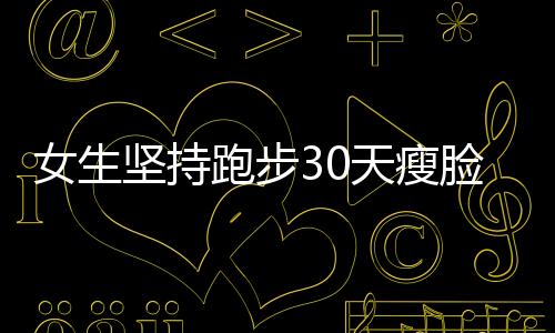 女生堅(jiān)持跑步30天瘦臉效果驚人