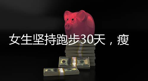 女生堅持跑步30天，瘦臉效果驚人