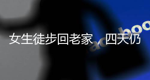 女生徒步回老家，四天仍困于城市邊緣