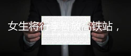 女生將行李暫放高鐵站，乘客們自發(fā)守護(hù)，展現(xiàn)社會正能量的溫暖瞬間