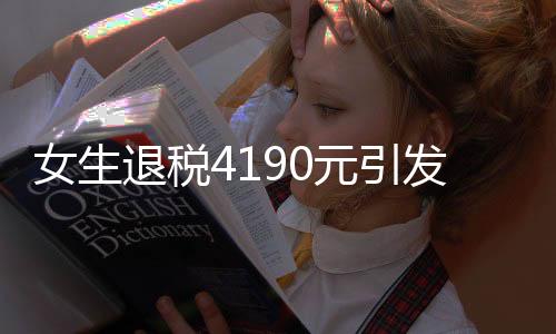 女生退稅4190元引發(fā)熱議，驚呼巨款背后的故事