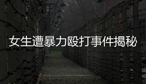 女生遭暴力毆打事件揭秘，學(xué)校內(nèi)部的警鐘響起與老師職責(zé)何在