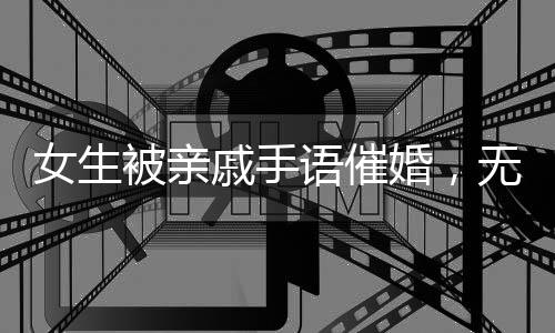 女生被親戚手語催婚，無聲勝有聲的家族壓力與婚戀話題的挑戰(zhàn)