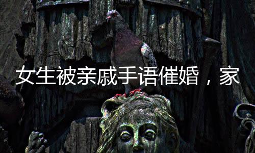 女生被親戚手語催婚，家庭壓力與婚戀話題引深思