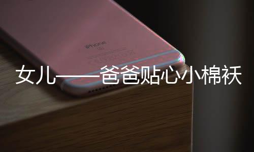 女兒——爸爸貼心小棉襖的生動具象