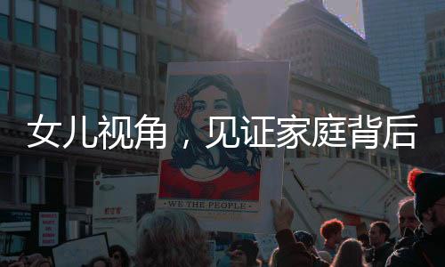 女兒視角，見證家庭背后的辛勤與溫情——五歲孩童偷拍母親默默勞作傳遞父愛