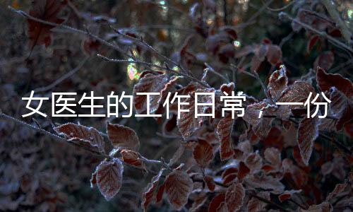 女醫(yī)生的工作日常，一份用心被六十萬(wàn)人點(diǎn)贊的真實(shí)故事