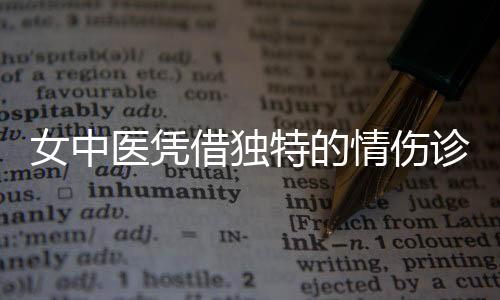 女中醫(yī)憑借獨特的情傷診斷能力走紅