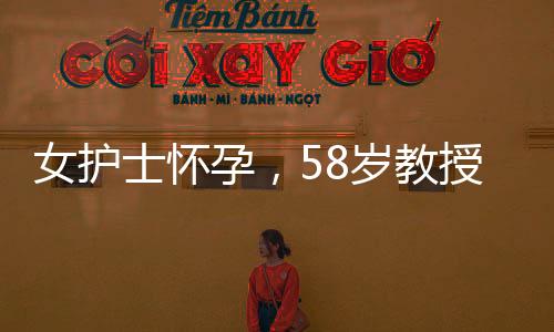 女護士懷孕，58歲教授攜巨款提分手事件揭秘