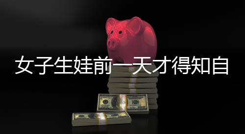 女子生娃前一天才得知自己懷孕，一場(chǎng)意外的驚喜與挑戰(zhàn)