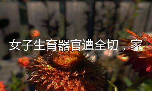 女子生育器官遭全切，家屬被索要紅包，引發(fā)社會關(guān)注