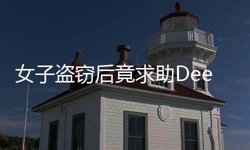 女子盜竊后竟求助DeepSeek，結(jié)局揭秘與啟示