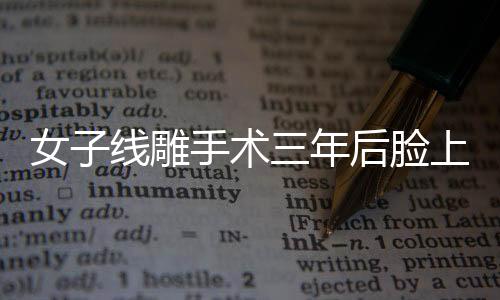 女子線雕手術三年后臉上鉆出一根線，警示與反思