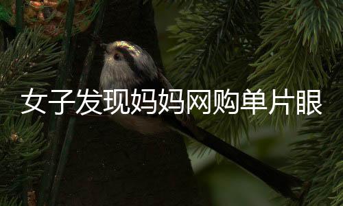 女子發(fā)現(xiàn)媽媽網(wǎng)購單片眼鏡輔助化妝，引領新一輪美妝潮流？