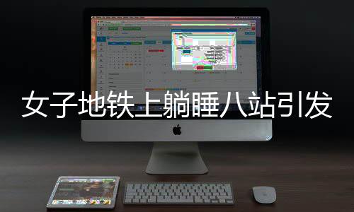 女子地鐵上躺睡八站引發(fā)關(guān)注，眾人聯(lián)手救抬下車