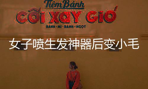 女子噴生發(fā)神器后變小毛人事件揭秘