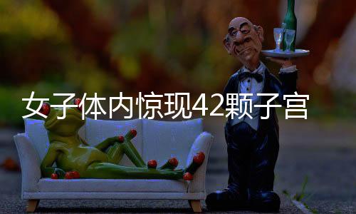 女子體內(nèi)驚現(xiàn)42顆子宮肌瘤，手術(shù)治療揭示婦科健康的警示