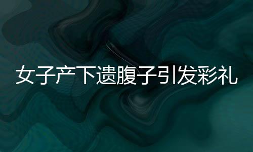 女子產(chǎn)下遺腹子引發(fā)彩禮返還爭(zhēng)議，公婆起訴至法院
