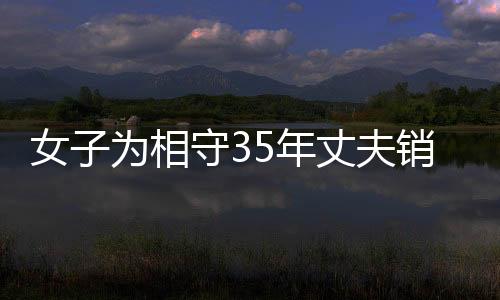 女子為相守35年丈夫銷戶，情感牽絆引人深思