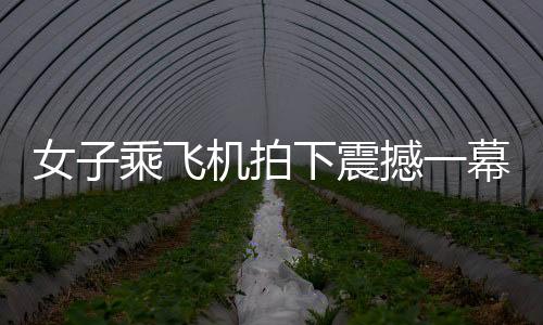 女子乘飛機(jī)拍下震撼一幕，千家萬(wàn)戶齊放煙花，共慶佳節(jié)