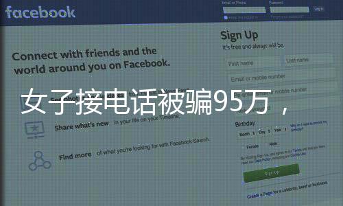 女子接電話被騙95萬，警惕電話詐騙，守護個人財產安全