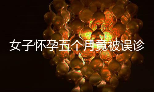 女子懷孕五個月竟被誤診婦科病，真相令人震驚！