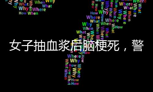 女子抽血漿后腦梗死，警惕獻(xiàn)血與健康風(fēng)險(xiǎn)之間的微妙平衡