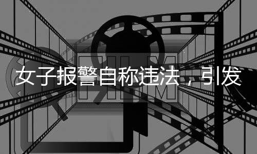 女子報警自稱違法，引發(fā)社會關注