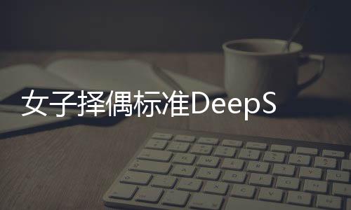 女子擇偶標(biāo)準(zhǔn)DeepSeek結(jié)論震驚，當(dāng)代愛(ài)情觀念的大數(shù)據(jù)解讀