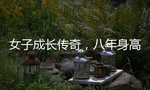 女子成長傳奇，八年身高飆升，見證非凡成長歷程