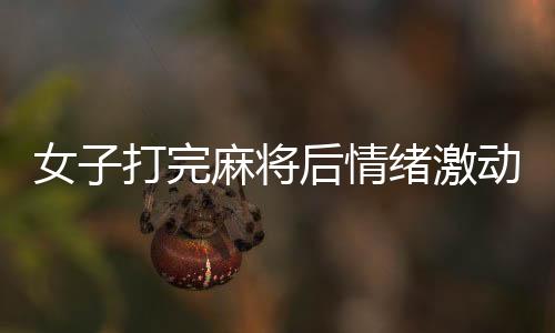女子打完麻將后情緒激動抱頭痛哭，究竟是何原因？