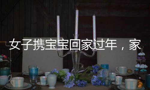 女子攜寶寶回家過年，家人凌晨翹首期盼