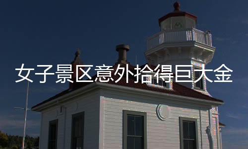 女子景區(qū)意外拾得巨大金鏈，重達(dá)150克！
