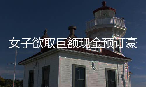女子欲取巨額現(xiàn)金預訂豪華酒店，疑似追星行為引發(fā)關注