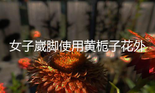 女子崴腳使用黃梔子花外敷致皮膚染色，引發(fā)關(guān)注與熱議