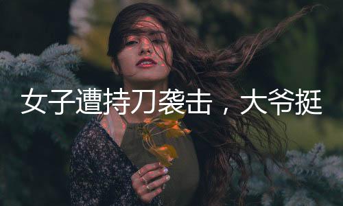 女子遭持刀襲擊，大爺挺身而出擋刀