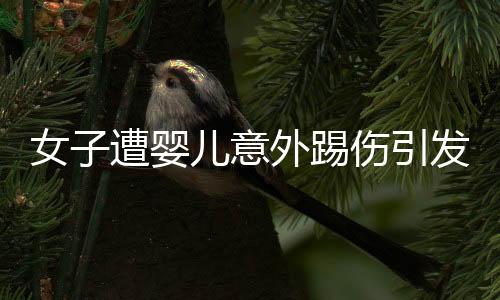 女子遭嬰兒意外踢傷引發(fā)角膜損傷事件關(guān)注