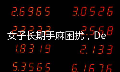 女子長(zhǎng)期手麻困擾，DeepSeek助力精準(zhǔn)找到醫(yī)生