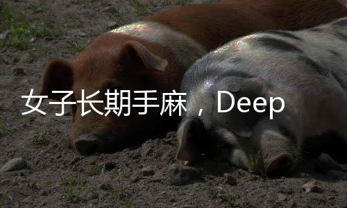 女子長(zhǎng)期手麻，DeepSeek助其找到專(zhuān)業(yè)醫(yī)生——健康科技的新力量