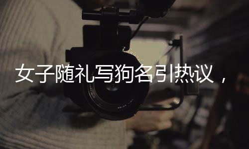 女子隨禮寫狗名引熱議，遛狗搭子結(jié)婚新風(fēng)尚？