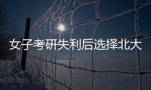 女子考研失利后選擇北大擔(dān)任保安，勵(lì)志故事展現(xiàn)堅(jiān)毅勇氣