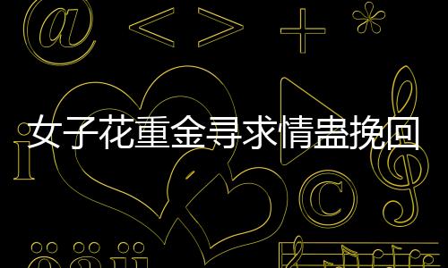 女子花重金尋求情蠱挽回情感 專家呼吁勿輕信大師魔法的現(xiàn)實(shí)警示