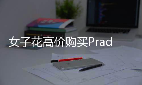女子花高價購買Prada商品發(fā)現(xiàn)有線頭，退貨遭拒引發(fā)消費爭議