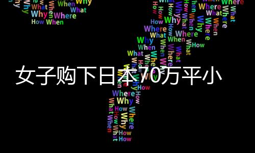 女子購下日本70萬平小島，現(xiàn)狀揭秘與未來展望
