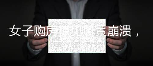 女子購房驚見風景崩潰，引發(fā)社會熱議