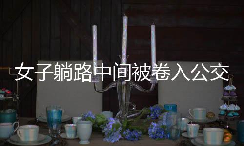 女子躺路中間被卷入公交車底——悲劇背后的警示與思考