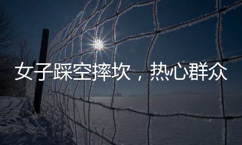 女子踩空摔坎，熱心群眾英勇救援