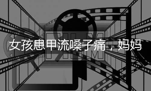 女孩患甲流嗓子痛，媽媽自制霧化器，母愛與創(chuàng)新的力量