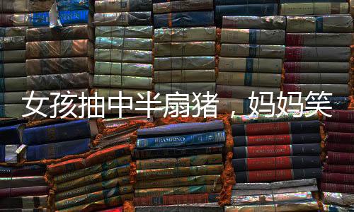 女孩抽中半扇豬，媽媽笑得合不攏嘴——幸運降臨農(nóng)家小院