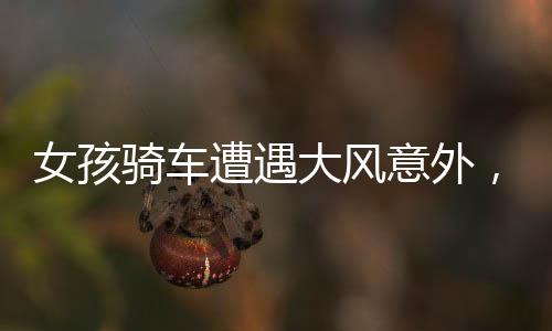 女孩騎車遭遇大風(fēng)意外，小伙英勇幫忙扶車